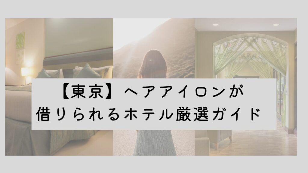 東京でヘアアイロンが借りられるホテル厳選ガイド